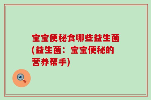 宝宝便秘食哪些益生菌(益生菌：宝宝便秘的营养帮手)