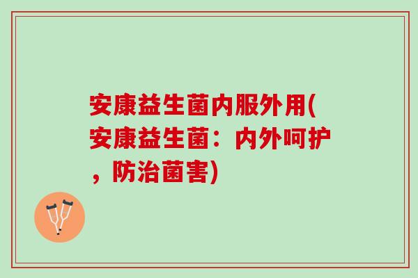 安康益生菌内服外用(安康益生菌：内外呵护，防治菌害)