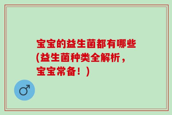 宝宝的益生菌都有哪些(益生菌种类全解析，宝宝常备！)