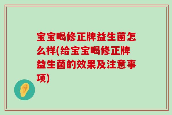 宝宝喝修正牌益生菌怎么样(给宝宝喝修正牌益生菌的效果及注意事项) 宝宝喝修正牌益生菌怎么样(给宝宝喝修正牌益生菌的效果及注意事项)