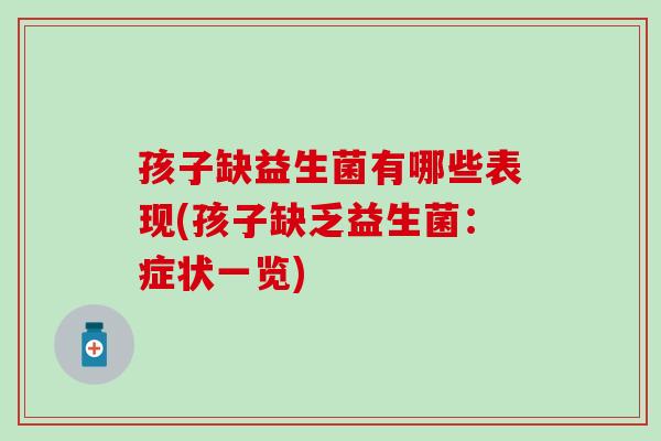 孩子缺益生菌有哪些表现(孩子缺乏益生菌:症状一览) 孩子缺益生菌有哪些表现(孩子缺乏益生菌:症状一览)