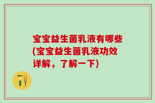 宝宝益生菌乳液有哪些(宝宝益生菌乳液功效详解，了解一下)