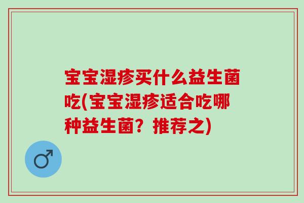 宝宝湿疹买什么益生菌吃(宝宝湿疹适合吃哪种益生菌？推荐之)