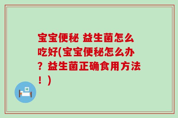 宝宝便秘 益生菌怎么吃好(宝宝便秘怎么办？益生菌正确食用方法！)