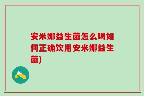 安米娜益生菌怎么喝如何正确饮用安米娜益生菌)