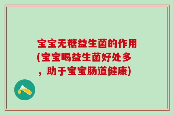 宝宝无糖益生菌的作用(宝宝喝益生菌好处多，助于宝宝肠道健康)