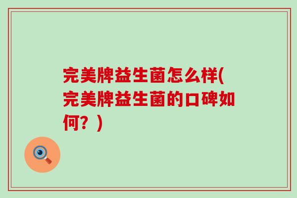 完美牌益生菌怎么样(完美牌益生菌的口碑如何？)