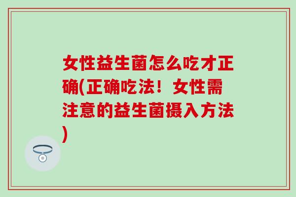 女性益生菌怎么吃才正确(正确吃法！女性需注意的益生菌摄入方法)