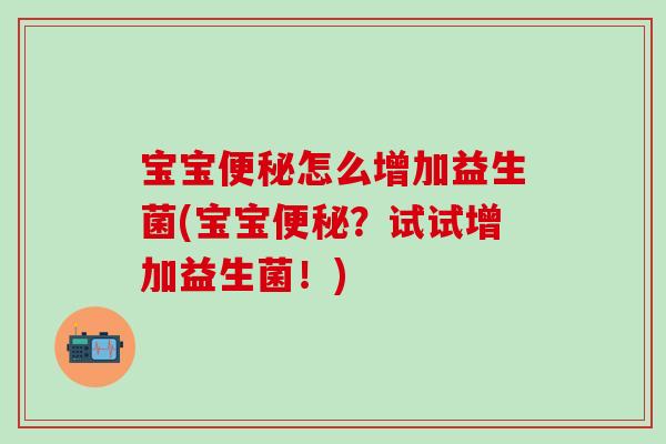 宝宝怎么增加益生菌(宝宝？试试增加益生菌！)