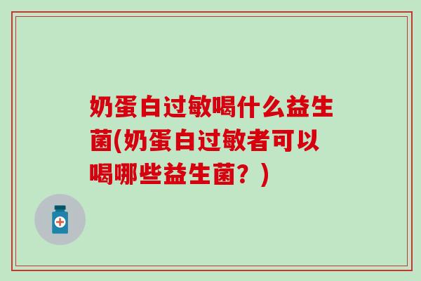 奶蛋白过敏喝什么益生菌(奶蛋白过敏者可以喝哪些益生菌？)