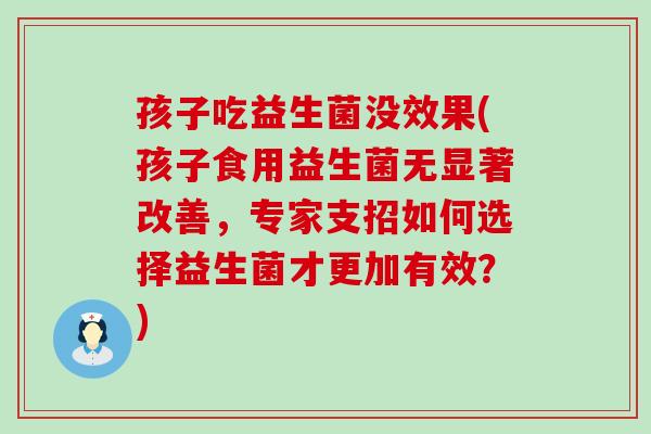 孩子吃益生菌没效果(孩子食用益生菌无显著改善，专家支招如何选择益生菌才更加有效？)
