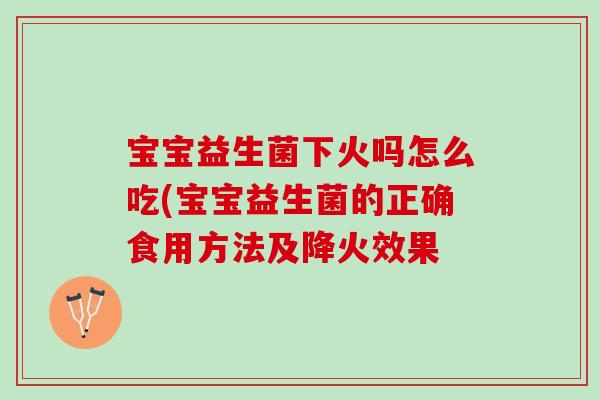 宝宝益生菌下火吗怎么吃(宝宝益生菌的正确食用方法及降火效果