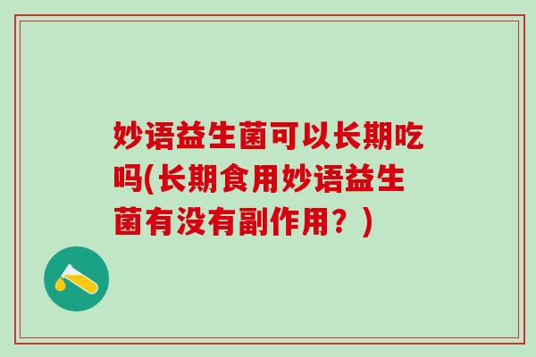 妙语益生菌可以长期吃吗(长期食用妙语益生菌有没有副作用?) 妙语益生菌可以长期吃吗(长期食用妙语益生菌有没有副作用?)