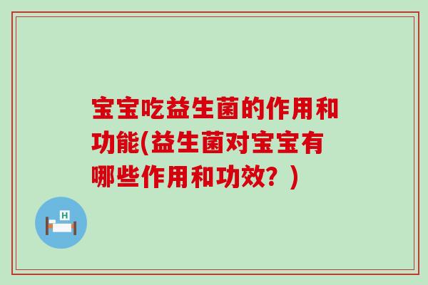 宝宝吃益生菌的作用和功能(益生菌对宝宝有哪些作用和功效?) 宝宝吃益生菌的作用和功能(益生菌对宝宝有哪些作用和功效?)