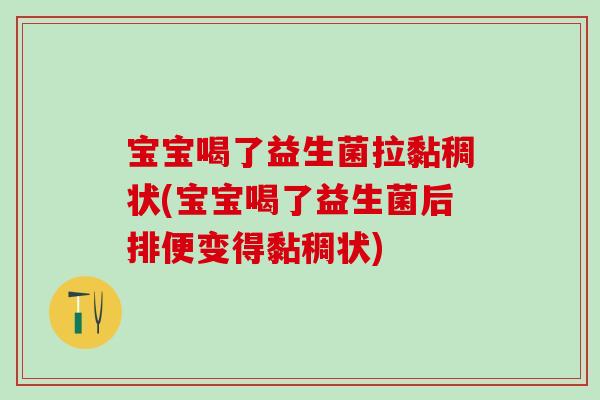 宝宝喝了益生菌拉黏稠状(宝宝喝了益生菌后排便变得黏稠状)