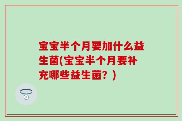 宝宝半个月要加什么益生菌(宝宝半个月要补充哪些益生菌？)