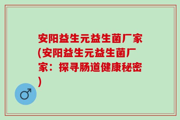 安阳益生元益生菌厂家(安阳益生元益生菌厂家：探寻肠道健康秘密)