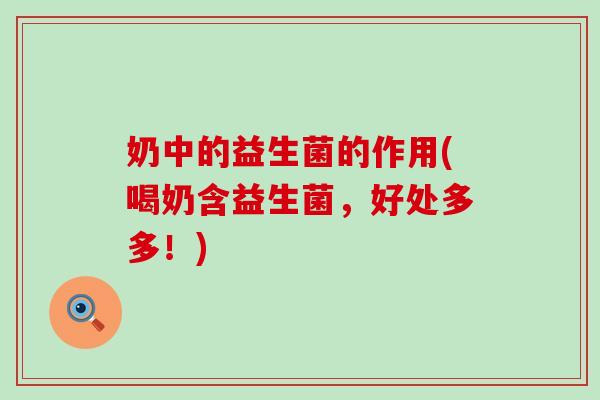 奶中的益生菌的作用(喝奶含益生菌，好处多多！)