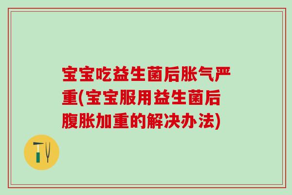 宝宝吃益生菌后严重(宝宝服用益生菌后加重的解决办法) 宝宝吃益生菌后严重(宝宝服用益生菌后加重的解决办法)