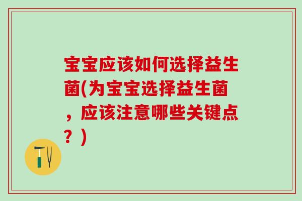 宝宝应该如何选择益生菌(为宝宝选择益生菌,应该注意哪些关键点?) 宝宝应该如何选择益生菌(为宝宝选择益生菌,应该注意哪些关键点?)
