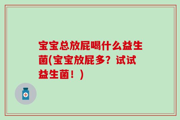 宝宝总放屁喝什么益生菌(宝宝放屁多？试试益生菌！)