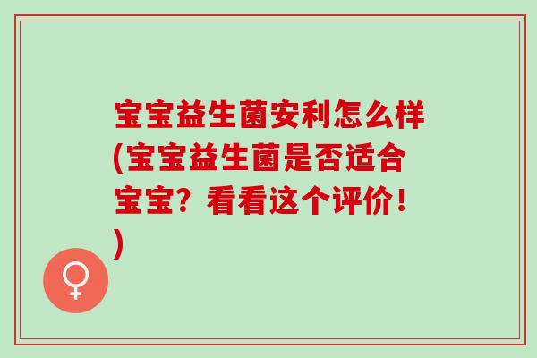 宝宝益生菌安利怎么样(宝宝益生菌是否适合宝宝？看看这个评价！)