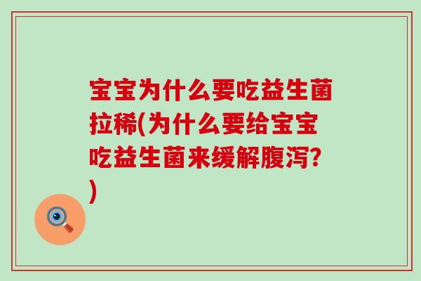 宝宝为什么要吃益生菌拉稀(为什么要给宝宝吃益生菌来缓解腹泻？)