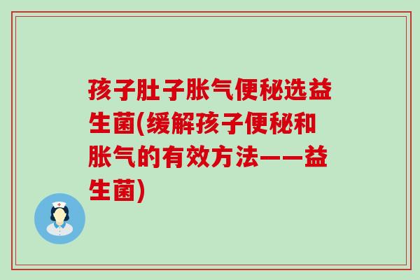 孩子肚子选益生菌(缓解孩子和的有效方法——益生菌) 孩子肚子选益生菌(缓解孩子和的有效方法——益生菌)