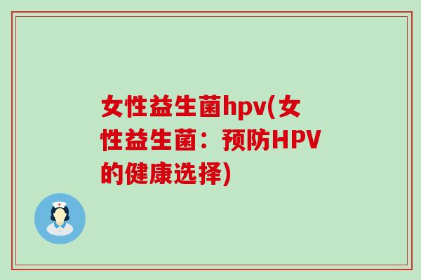 女性益生菌hpv(女性益生菌：预防HPV的健康选择)