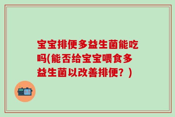 宝宝排便多益生菌能吃吗(能否给宝宝喂食多益生菌以改善排便？)