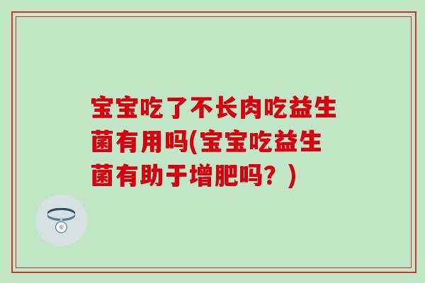 宝宝吃了不长肉吃益生菌有用吗(宝宝吃益生菌有助于增肥吗？)