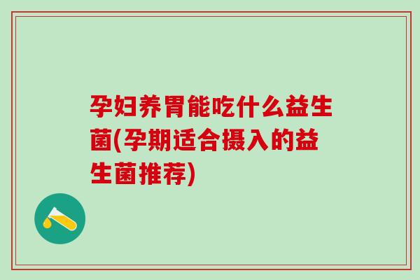孕妇养胃能吃什么益生菌(孕期适合摄入的益生菌推荐)