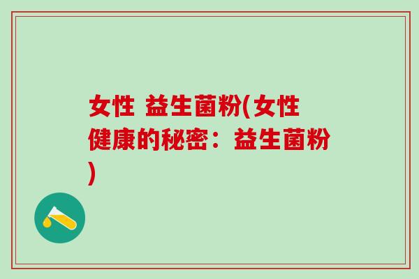 女性 益生菌粉(女性健康的秘密：益生菌粉)