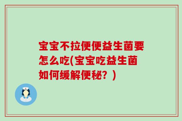 宝宝不拉便便益生菌要怎么吃(宝宝吃益生菌如何缓解便秘？)