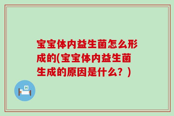 宝宝体内益生菌怎么形成的(宝宝体内益生菌生成的原因是什么？)