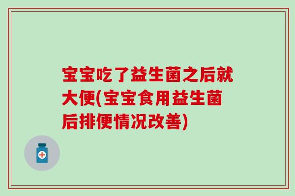 宝宝吃了益生菌之后就大便(宝宝食用益生菌后排便情况改善)