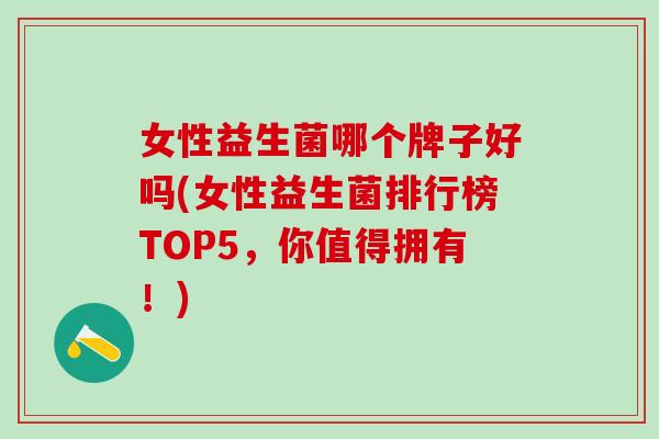 女性益生菌哪个牌子好吗(女性益生菌排行榜TOP5，你值得拥有！)