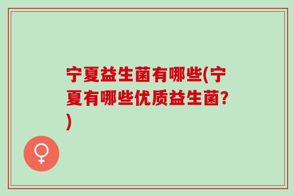 宁夏益生菌有哪些(宁夏有哪些优质益生菌？)