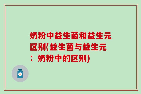 奶粉中益生菌和益生元区别(益生菌与益生元：奶粉中的区别)