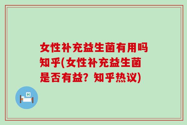 女性补充益生菌有用吗知乎(女性补充益生菌是否有益?知乎热议) 女性补充益生菌有用吗知乎(女性补充益生菌是否有益?知乎热议)