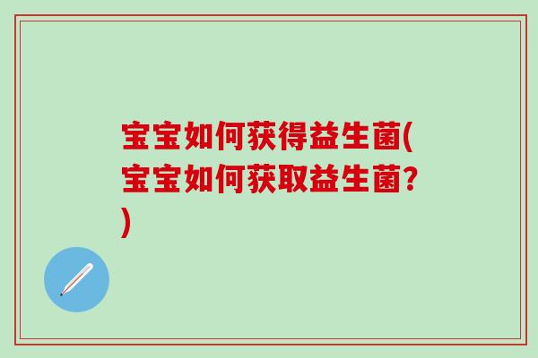 宝宝如何获得益生菌(宝宝如何获取益生菌？)