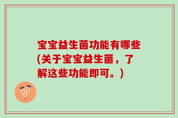 宝宝益生菌功能有哪些(关于宝宝益生菌，了解这些功能即可。)