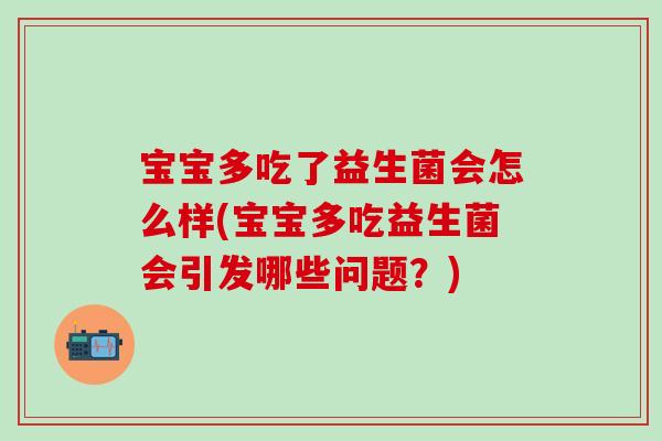 宝宝多吃了益生菌会怎么样(宝宝多吃益生菌会引发哪些问题？)