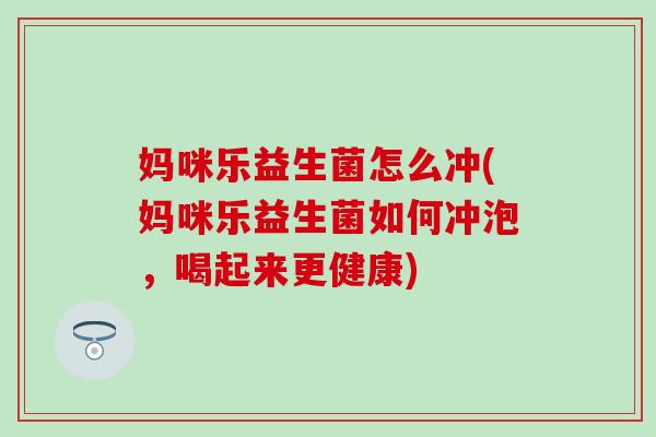 妈咪乐益生菌怎么冲(妈咪乐益生菌如何冲泡，喝起来更健康)