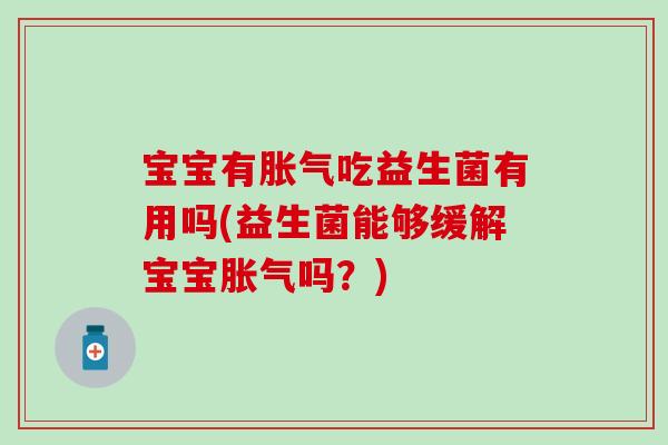 宝宝有吃益生菌有用吗(益生菌能够缓解宝宝吗？)