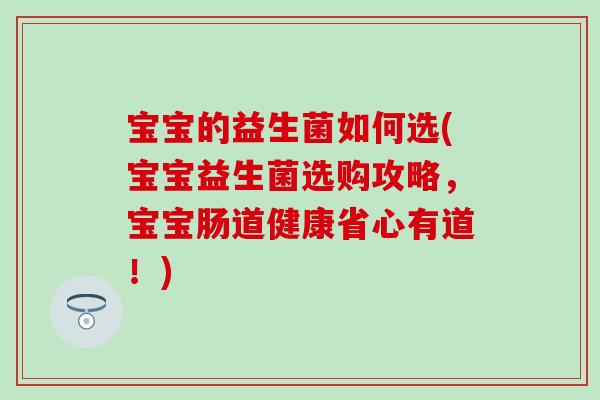 宝宝的益生菌如何选(宝宝益生菌选购攻略，宝宝肠道健康省心有道！)