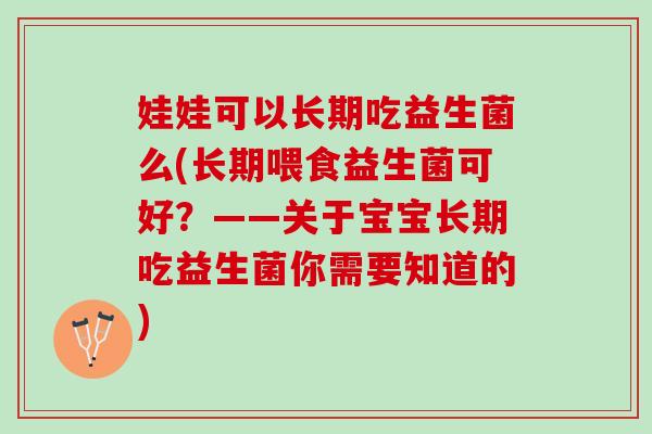娃娃可以长期吃益生菌么(长期喂食益生菌可好？——关于宝宝长期吃益生菌你需要知道的)