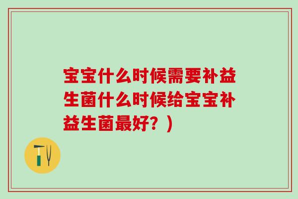 宝宝什么时候需要补益生菌什么时候给宝宝补益生菌最好？)