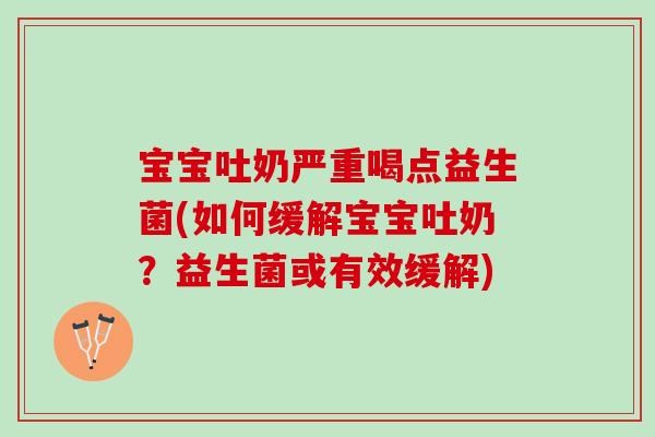 宝宝吐奶严重喝点益生菌(如何缓解宝宝吐奶？益生菌或有效缓解)