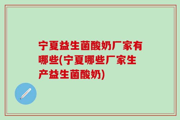 宁夏益生菌酸奶厂家有哪些(宁夏哪些厂家生产益生菌酸奶)